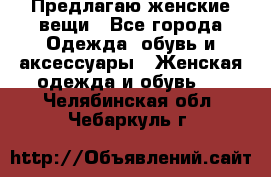 Предлагаю женские вещи - Все города Одежда, обувь и аксессуары » Женская одежда и обувь   . Челябинская обл.,Чебаркуль г.